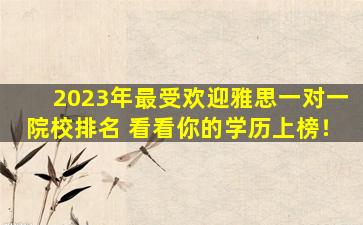 2023年最受欢迎雅思一对一院校排名 看看你的学历上榜！